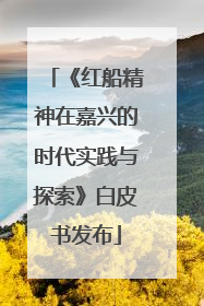 《红船精神在嘉兴的时代实践与探索》白皮书发布