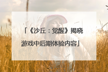 《沙丘：觉醒》揭晓游戏中后期体验内容