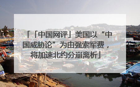 「中国网评」美国以“中国威胁论”为由强索军费，将加速北约分崩离析