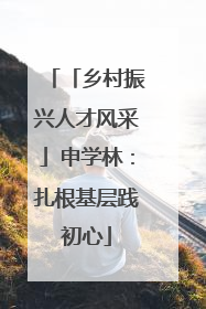 「乡村振兴人才风采」申学林：扎根基层践初心