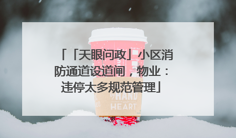 「天眼问政」小区消防通道设道闸，物业：违停太多规范管理