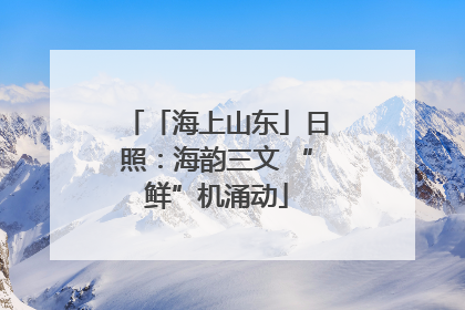 「海上山东」日照：海韵三文 “鲜”机涌动