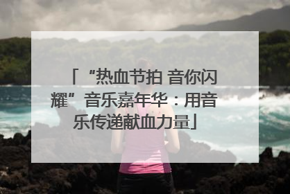 “热血节拍 音你闪耀”音乐嘉年华：用音乐传递献血力量