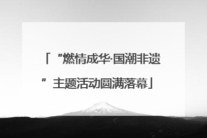 “燃情成华·国潮非遗”主题活动圆满落幕