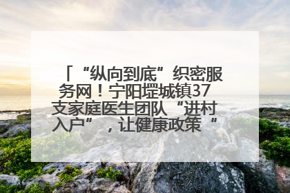 “纵向到底”织密服务网！宁阳堽城镇37支家庭医生团队“进村入户”，让健康政策“落地生根”
