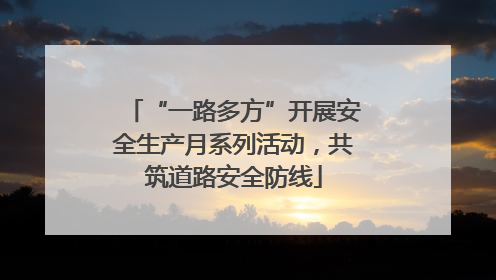 “一路多方”开展安全生产月系列活动，共筑道路安全防线