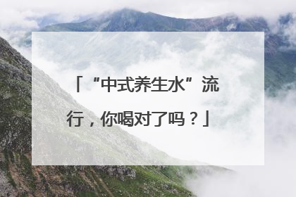 “中式养生水”流行，你喝对了吗？