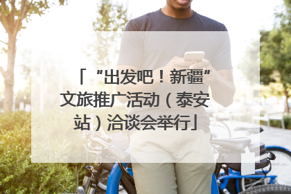 “出发吧！新疆”文旅推广活动（泰安站）洽谈会举行