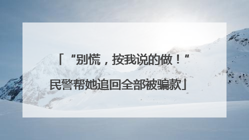 “别慌，按我说的做！”民警帮她追回全部被骗款
