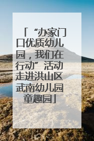 “办家门口优质幼儿园，我们在行动”活动走进洪山区武南幼儿园童趣园