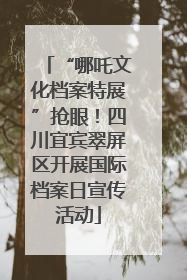 “哪吒文化档案特展”抢眼！四川宜宾翠屏区开展国际档案日宣传活动