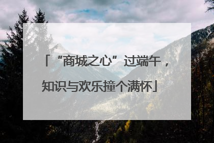“商城之心”过端午，知识与欢乐撞个满怀