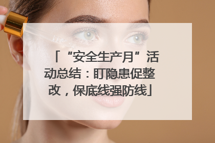 “安全生产月”活动总结：盯隐患促整改，保底线强防线