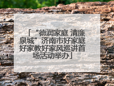 “德润家庭 清廉泉城”济南市好家庭好家教好家风巡讲首场活动举办