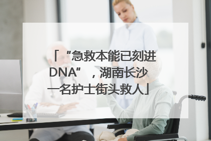 “急救本能已刻进DNA”，湖南长沙一名护士街头救人