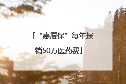 “惠厦保”每年报销50万医药费