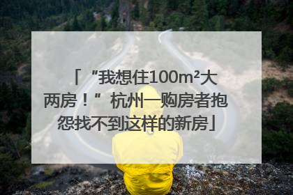 “我想住100m²大两房！”杭州一购房者抱怨找不到这样的新房