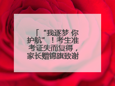 “我逐梦 你护航”！考生准考证失而复得，家长赠锦旗致谢“护梦人”！