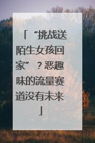 “挑战送陌生女孩回家”？恶趣味的流量赛道没有未来