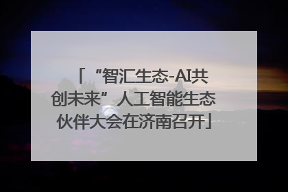 “智汇生态-AI共创未来”人工智能生态伙伴大会在济南召开
