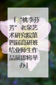 “桃李芬芳”老泉艺术研究院第四届高研班结业师生作品展即将举办