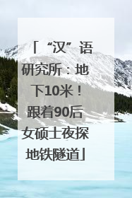 “汉”语研究所：地下10米！跟着90后女硕士夜探地铁隧道