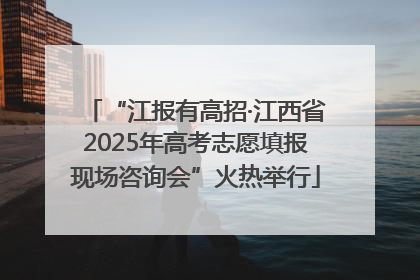 “江报有高招·江西省2025年高考志愿填报现场咨询会”火热举行