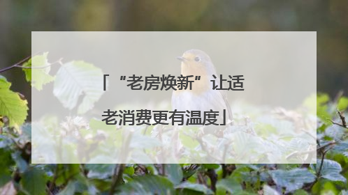 “老房焕新”让适老消费更有温度