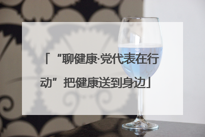 “聊健康·党代表在行动”把健康送到身边