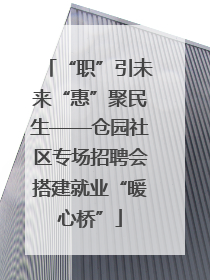 “职”引未来“惠”聚民生——仓园社区专场招聘会搭建就业“暖心桥”