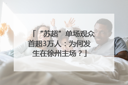 “苏超”单场观众首超3万人：为何发生在徐州主场？