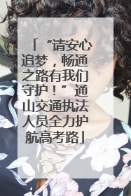 “请安心追梦，畅通之路有我们守护！”通山交通执法人员全力护航高考路