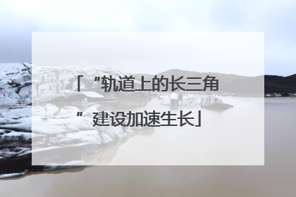 “轨道上的长三角”建设加速生长
