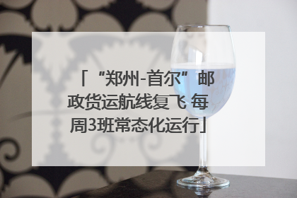 “郑州-首尔”邮政货运航线复飞 每周3班常态化运行