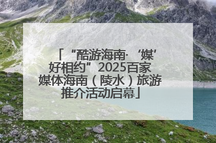 “酷游海南·‘媒’好相约”2025百家媒体海南（陵水）旅游推介活动启幕