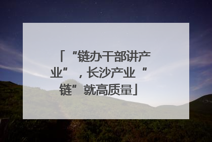 “链办干部讲产业”，长沙产业“链”就高质量