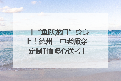 “鱼跃龙门”穿身上！德州一中老师穿定制T恤暖心送考