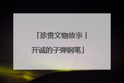 珍贵文物故事丨开诚的子弹钢笔