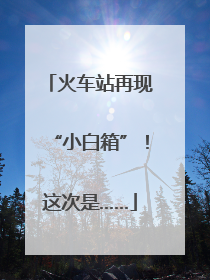 火车站再现“小白箱”！这次是……