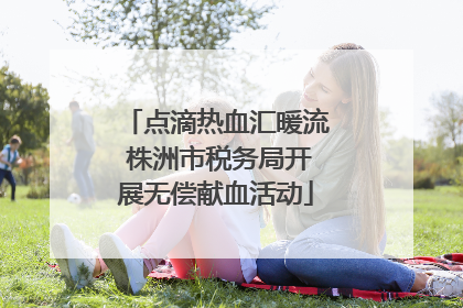 点滴热血汇暖流 株洲市税务局开展无偿献血活动