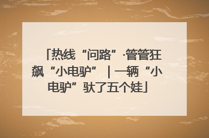 热线“问路”·管管狂飙“小电驴”｜一辆“小电驴”驮了五个娃