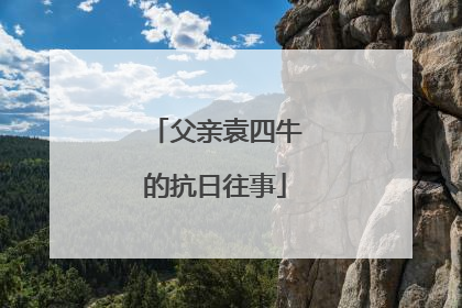 父亲袁四牛的抗日往事