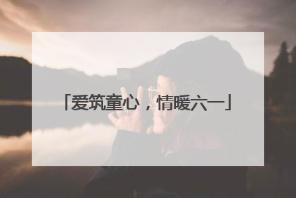 爱筑童心，情暖六一