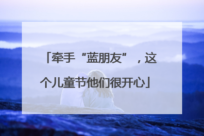 牵手“蓝朋友”，这个儿童节他们很开心
