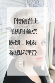 特朗普上飞机时差点跌倒，网友称想起拜登