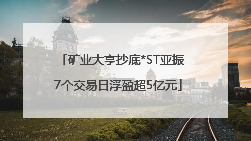 矿业大亨抄底*ST亚振 7个交易日浮盈超5亿元