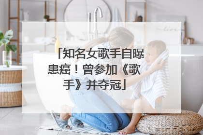 知名女歌手自曝患癌！曾参加《歌手》并夺冠