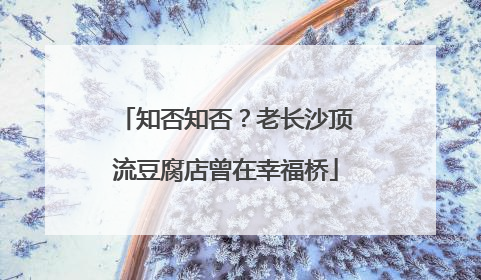 知否知否？老长沙顶流豆腐店曾在幸福桥
