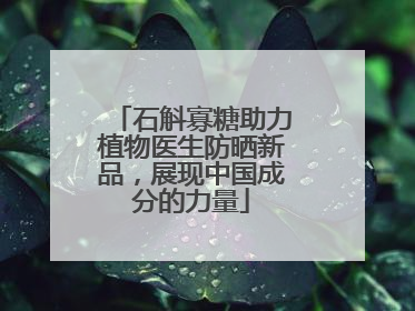 石斛寡糖助力植物医生防晒新品，展现中国成分的力量