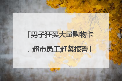 男子狂买大量购物卡，超市员工赶紧报警
